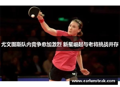 尤文图斯队内竞争愈加激烈 新星崛起与老将挑战并存 尤文图斯队内竞争愈加激烈 新星崛起与老将挑战并存