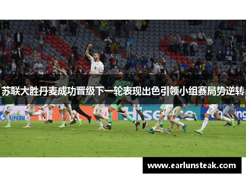 苏联大胜丹麦成功晋级下一轮表现出色引领小组赛局势逆转 苏联大胜丹麦成功晋级下一轮表现出色引领小组赛局势逆转
