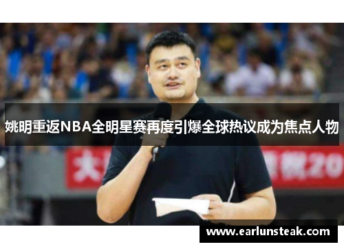 姚明重返NBA全明星赛再度引爆全球热议成为焦点人物 姚明重返NBA全明星赛再度引爆全球热议成为焦点人物