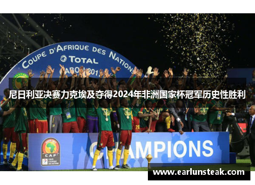 尼日利亚决赛力克埃及夺得2024年非洲国家杯冠军历史性胜利
