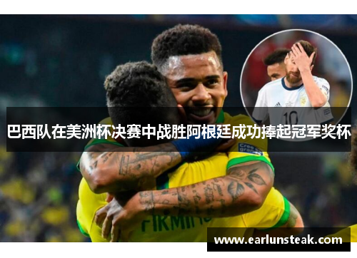 巴西队在美洲杯决赛中战胜阿根廷成功捧起冠军奖杯