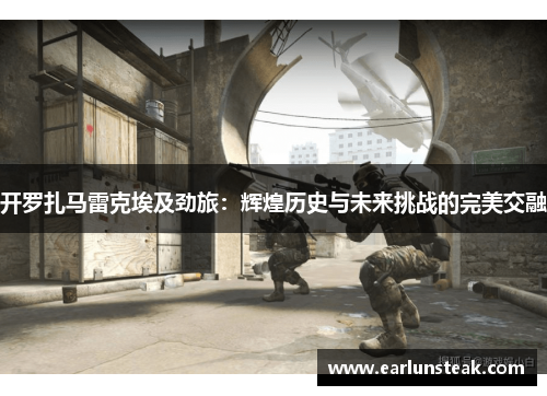 开罗扎马雷克埃及劲旅：辉煌历史与未来挑战的完美交融