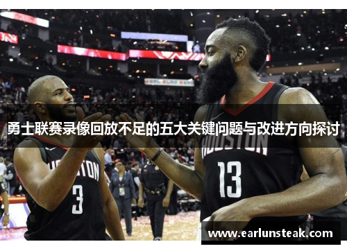 勇士联赛录像回放不足的五大关键问题与改进方向探讨 勇士联赛录像回放不足的五大关键问题与改进方向探讨