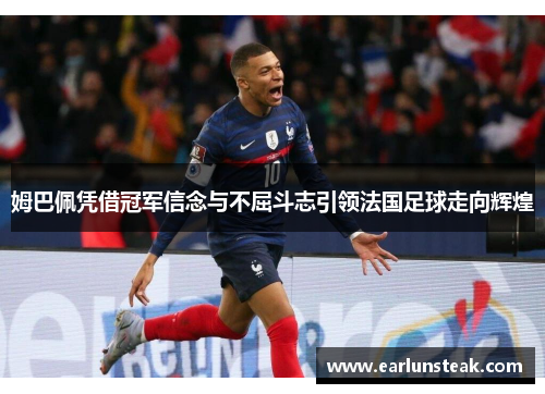 姆巴佩凭借冠军信念与不屈斗志引领法国足球走向辉煌 姆巴佩凭借冠军信念与不屈斗志引领法国足球走向辉煌