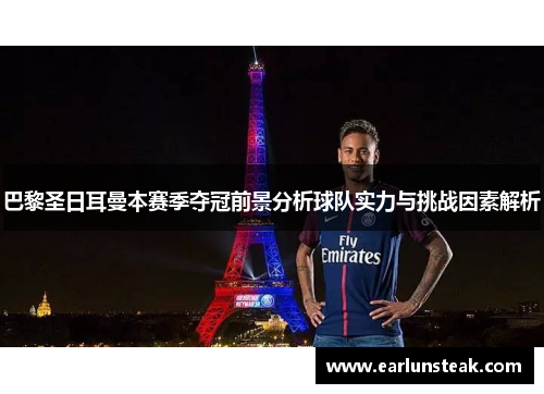 巴黎圣日耳曼本赛季夺冠前景分析球队实力与挑战因素解析