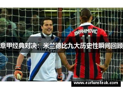 意甲经典对决：米兰德比九大历史性瞬间回顾