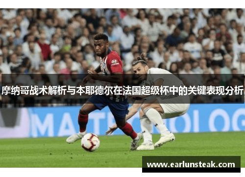 摩纳哥战术解析与本耶德尔在法国超级杯中的关键表现分析 摩纳哥战术解析与本耶德尔在法国超级杯中的关键表现分析