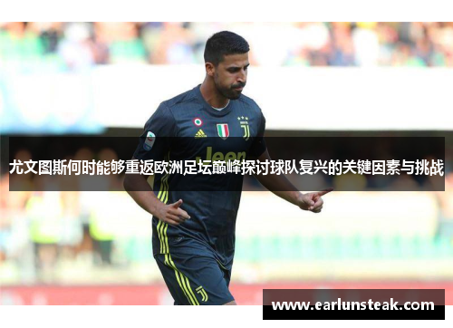 尤文图斯何时能够重返欧洲足坛巅峰探讨球队复兴的关键因素与挑战