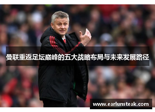 曼联重返足坛巅峰的五大战略布局与未来发展路径