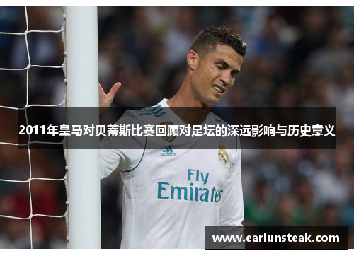 2011年皇马对贝蒂斯比赛回顾对足坛的深远影响与历史意义