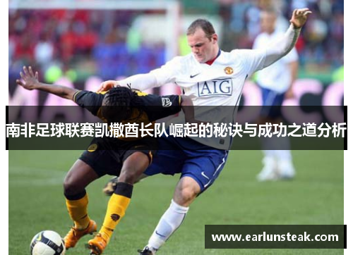 南非足球联赛凯撒酋长队崛起的秘诀与成功之道分析