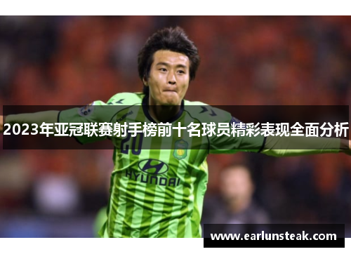 2023年亚冠联赛射手榜前十名球员精彩表现全面分析