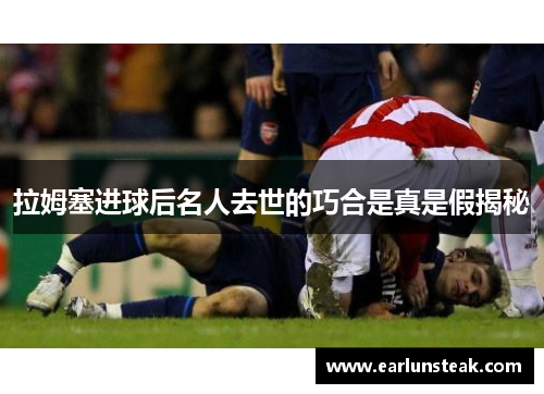 拉姆塞进球后名人去世的巧合是真是假揭秘 拉姆塞进球后名人去世的巧合是真是假揭秘