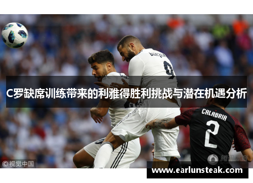 C罗缺席训练带来的利雅得胜利挑战与潜在机遇分析
