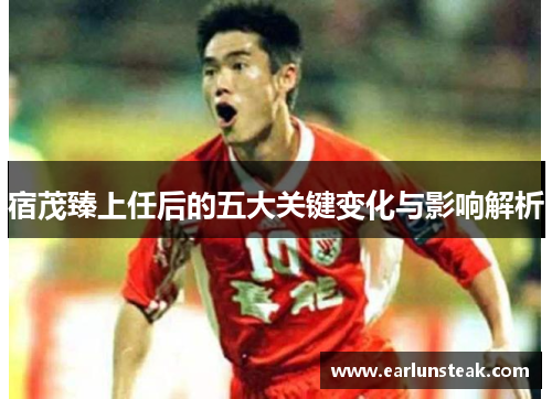 宿茂臻上任后的五大关键变化与影响解析