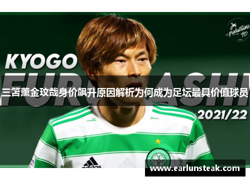 三笘薰金玟哉身价飙升原因解析为何成为足坛最具价值球员