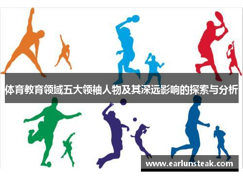 体育教育领域五大领袖人物及其深远影响的探索与分析