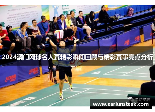 2024澳门网球名人赛精彩瞬间回顾与精彩赛事亮点分析