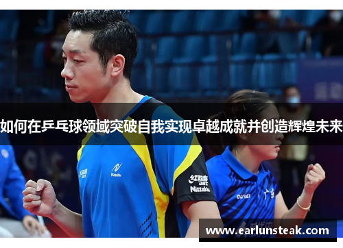 如何在乒乓球领域突破自我实现卓越成就并创造辉煌未来