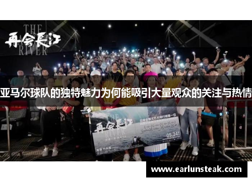 亚马尔球队的独特魅力为何能吸引大量观众的关注与热情 亚马尔球队的独特魅力为何能吸引大量观众的关注与热情