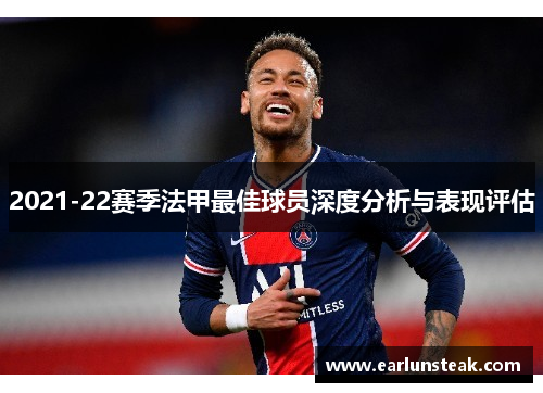 2021-22赛季法甲最佳球员深度分析与表现评估