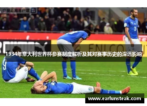 1934年意大利世界杯参赛制度解析及其对赛事历史的深远影响