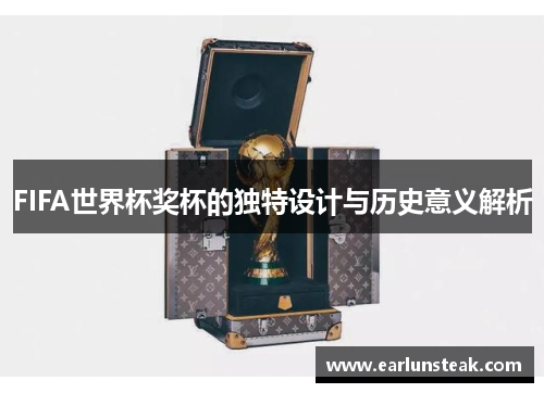 FIFA世界杯奖杯的独特设计与历史意义解析 FIFA世界杯奖杯的独特设计与历史意义解析