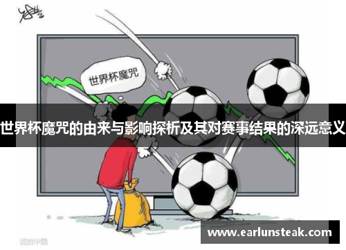 世界杯魔咒的由来与影响探析及其对赛事结果的深远意义 世界杯魔咒的由来与影响探析及其对赛事结果的深远意义