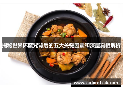 揭秘世界杯魔咒背后的五大关键因素和深层真相解析 揭秘世界杯魔咒背后的五大关键因素和深层真相解析