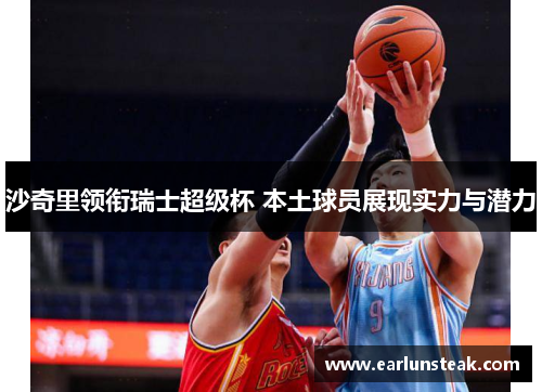 沙奇里领衔瑞士超级杯 本土球员展现实力与潜力