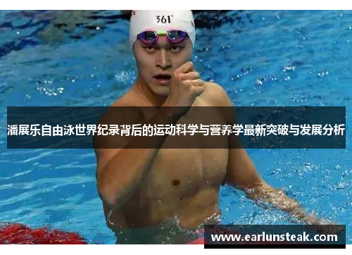 潘展乐自由泳世界纪录背后的运动科学与营养学最新突破与发展分析