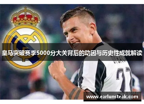 皇马突破赛季5000分大关背后的动因与历史性成就解读 皇马突破赛季5000分大关背后的动因与历史性成就解读