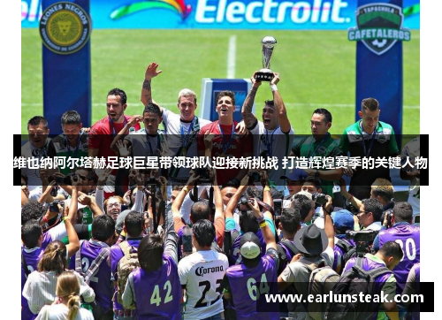 维也纳阿尔塔赫足球巨星带领球队迎接新挑战 打造辉煌赛季的关键人物 维也纳阿尔塔赫足球巨星带领球队迎接新挑战 打造辉煌赛季的关键人物