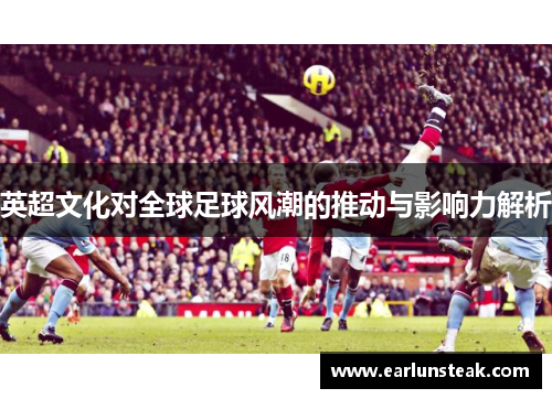 英超文化对全球足球风潮的推动与影响力解析 英超文化对全球足球风潮的推动与影响力解析