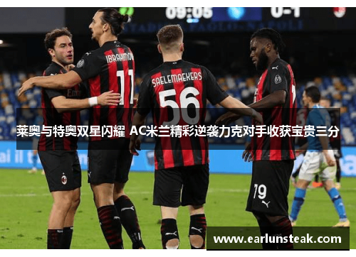 莱奥与特奥双星闪耀 AC米兰精彩逆袭力克对手收获宝贵三分 莱奥与特奥双星闪耀 AC米兰精彩逆袭力克对手收获宝贵三分
