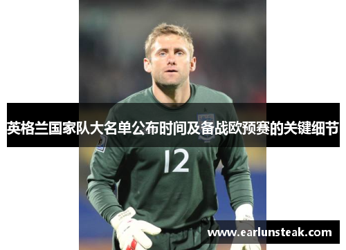英格兰国家队大名单公布时间及备战欧预赛的关键细节