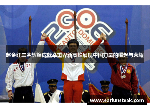 赵金红三金辉煌成就举重界新高峰展现中国力量的崛起与荣耀