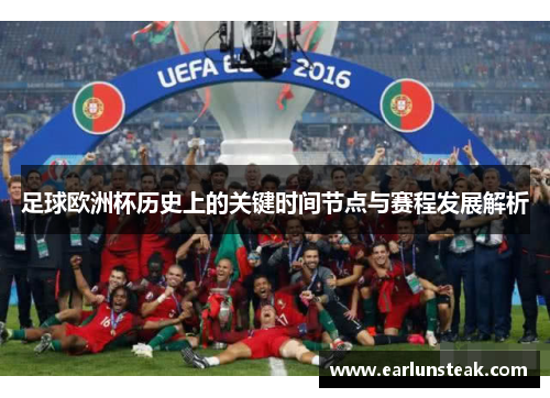 足球欧洲杯历史上的关键时间节点与赛程发展解析 足球欧洲杯历史上的关键时间节点与赛程发展解析