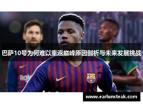 巴萨10号为何难以重返巅峰原因剖析与未来发展挑战